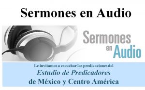 Le invitamos a escuchar las predicaciones del Estudio de Predicadores de México y Centroamérica